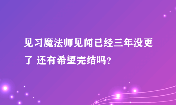 见习魔法师见闻已经三年没更了 还有希望完结吗？