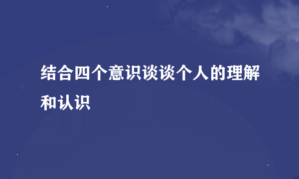 结合四个意识谈谈个人的理解和认识