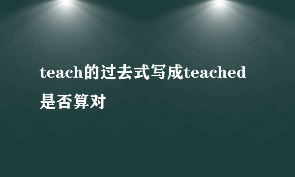 teach的过去式写成teached是否算对