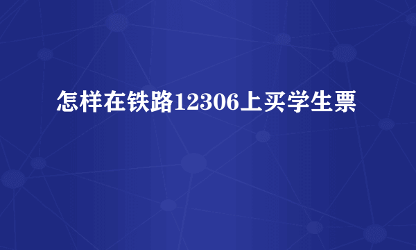 怎样在铁路12306上买学生票