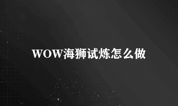 WOW海狮试炼怎么做