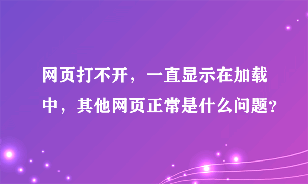 网页打不开，一直显示在加载中，其他网页正常是什么问题？