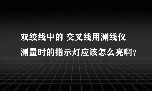 双绞线中的 交叉线用测线仪测量时的指示灯应该怎么亮啊？