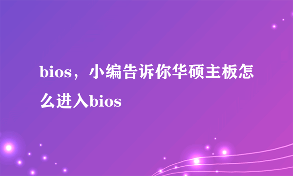 bios，小编告诉你华硕主板怎么进入bios