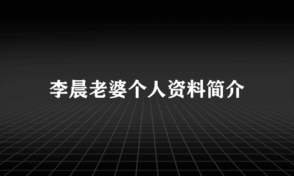 李晨老婆个人资料简介