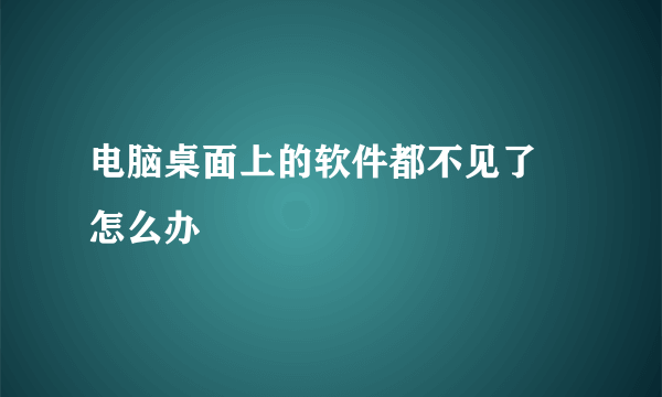 电脑桌面上的软件都不见了 怎么办