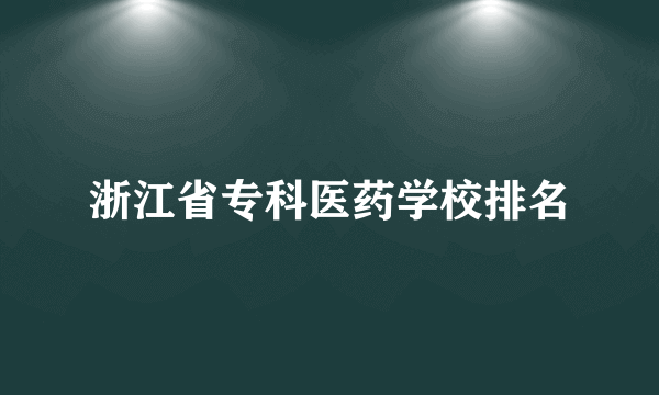 浙江省专科医药学校排名