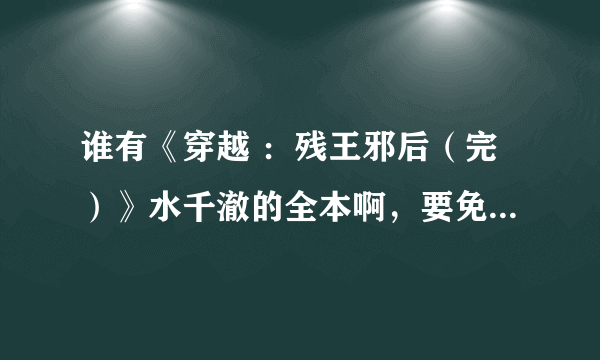 谁有《穿越 ：残王邪后（完）》水千澈的全本啊，要免费的，主要是VIP章节的哦！