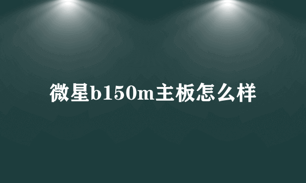 微星b150m主板怎么样