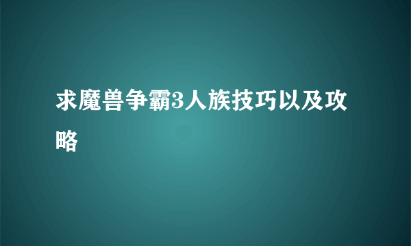 求魔兽争霸3人族技巧以及攻略