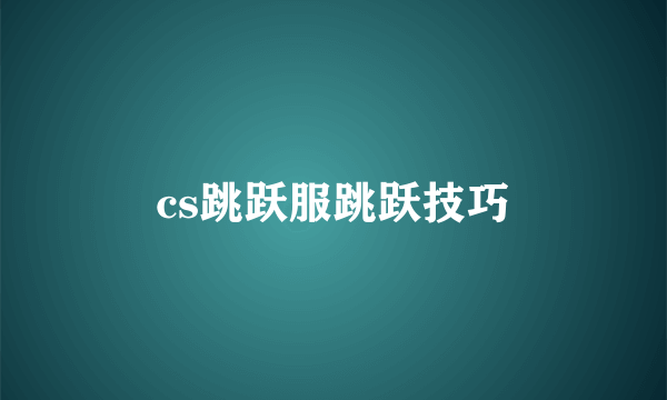 cs跳跃服跳跃技巧