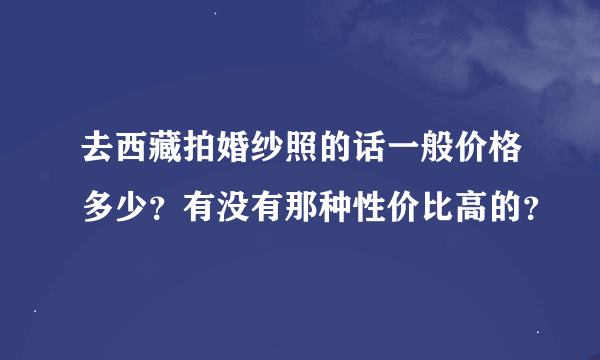 去西藏拍婚纱照的话一般价格多少？有没有那种性价比高的？