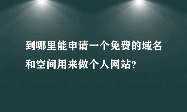 到哪里能申请一个免费的域名和空间用来做个人网站？