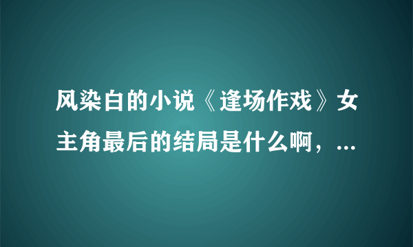 风染白的小说《逢场作戏》女主角最后的结局是什么啊，是和许莫然在一起了？还是？