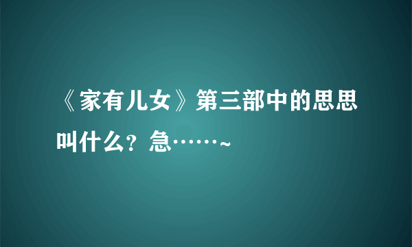 《家有儿女》第三部中的思思叫什么？急……~