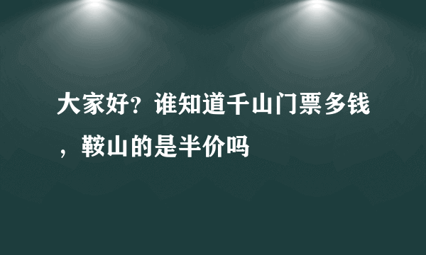 大家好？谁知道千山门票多钱，鞍山的是半价吗