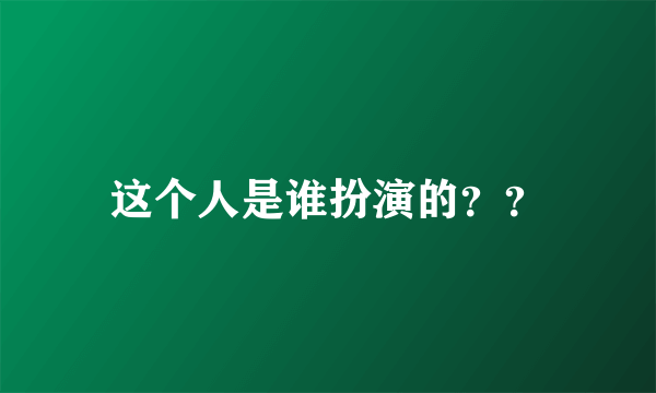 这个人是谁扮演的？？