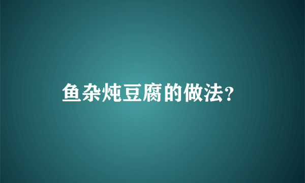 鱼杂炖豆腐的做法？