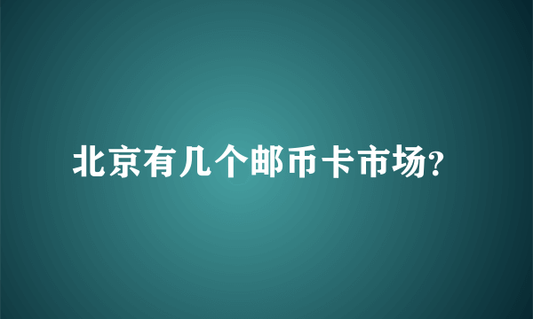 北京有几个邮币卡市场？