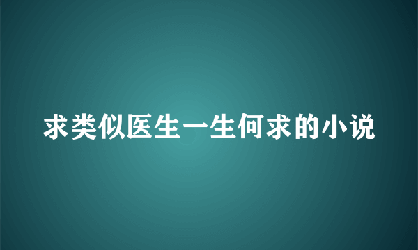 求类似医生一生何求的小说