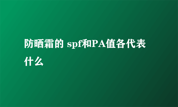 防晒霜的 spf和PA值各代表什么