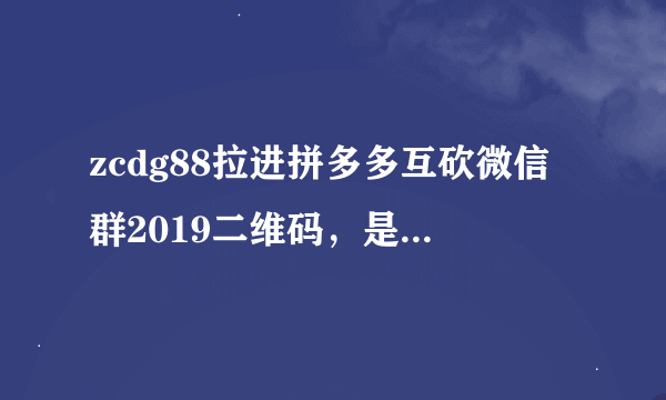 zcdg88拉进拼多多互砍微信群2019二维码，是不是骗子？