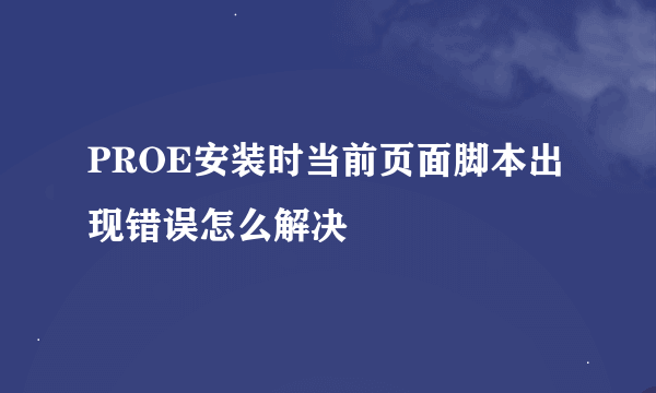 PROE安装时当前页面脚本出现错误怎么解决