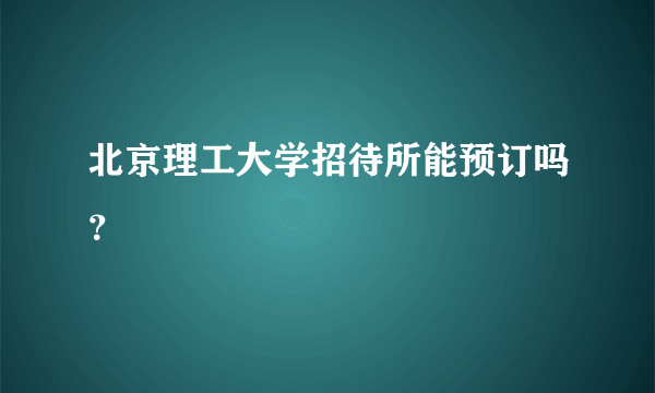 北京理工大学招待所能预订吗？