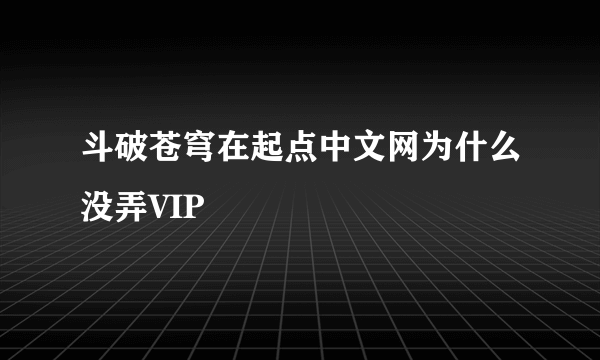 斗破苍穹在起点中文网为什么没弄VIP