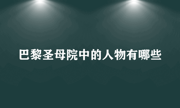 巴黎圣母院中的人物有哪些