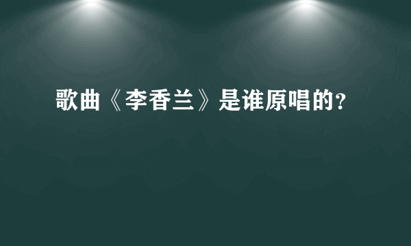 歌曲《李香兰》是谁原唱的？