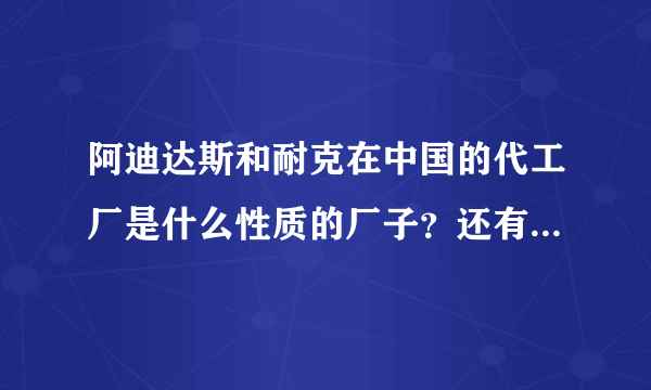 阿迪达斯和耐克在中国的代工厂是什么性质的厂子？还有在taobao上的这俩的旗舰店卖的是正品吗，大部