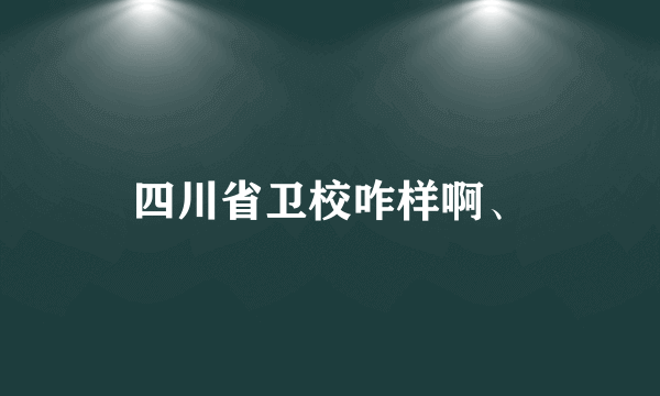 四川省卫校咋样啊、