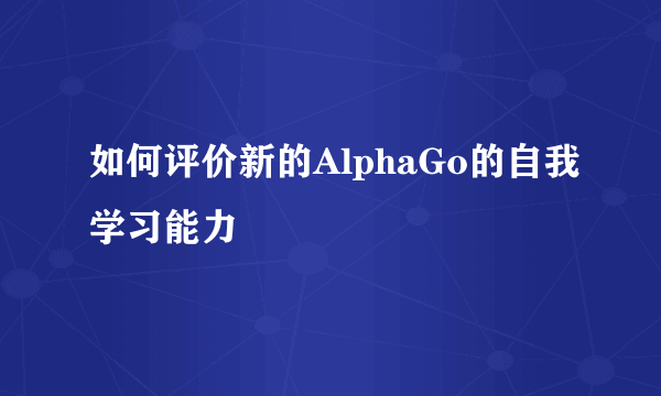 如何评价新的AlphaGo的自我学习能力