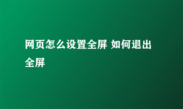 网页怎么设置全屏 如何退出全屏