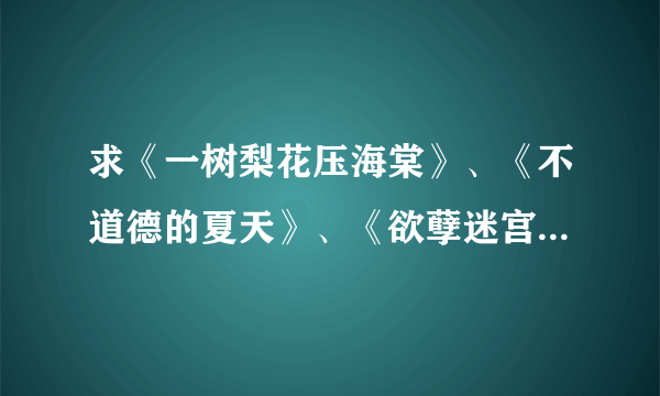 求《一树梨花压海棠》、《不道德的夏天》、《欲孽迷宫Savage grace》 迅雷下载地址？ 谢谢