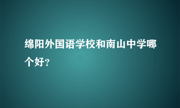 绵阳外国语学校和南山中学哪个好？