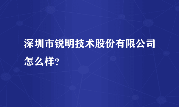 深圳市锐明技术股份有限公司怎么样？