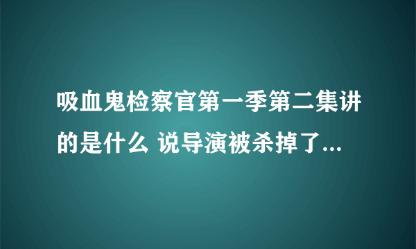 吸血鬼检察官第一季第二集讲的是什么 说导演被杀掉了 凶手是谁 为什么杀他 那个自首的是谁