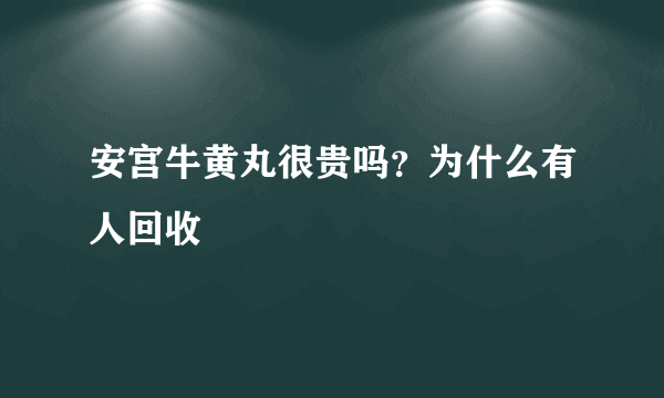 安宫牛黄丸很贵吗？为什么有人回收