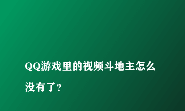 
QQ游戏里的视频斗地主怎么没有了？
