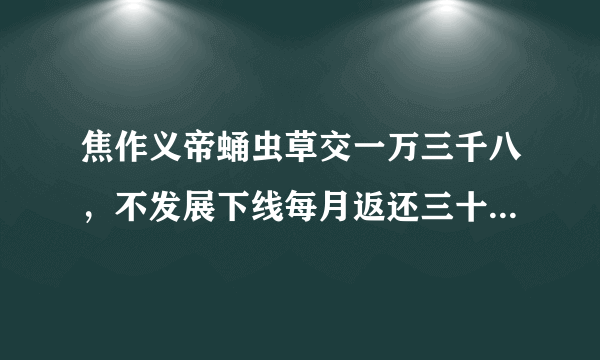 焦作义帝蛹虫草交一万三千八，不发展下线每月返还三十，发展三个下线每月返还一百二