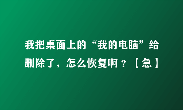 我把桌面上的“我的电脑”给删除了，怎么恢复啊 ？【急】