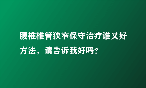 腰椎椎管狭窄保守治疗谁又好方法，请告诉我好吗？