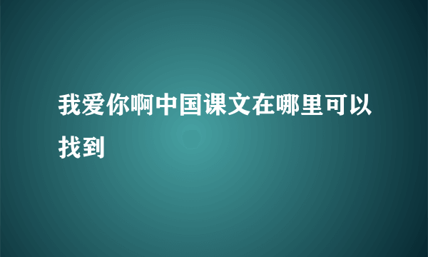 我爱你啊中国课文在哪里可以找到