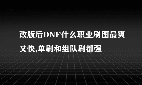 改版后DNF什么职业刷图最爽又快,单刷和组队刷都强