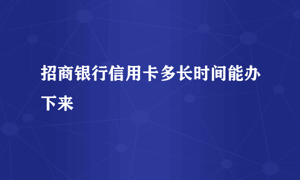 招商银行信用卡多长时间能办下来