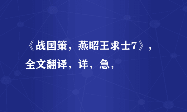 《战国策，燕昭王求士7》，全文翻译，详，急，