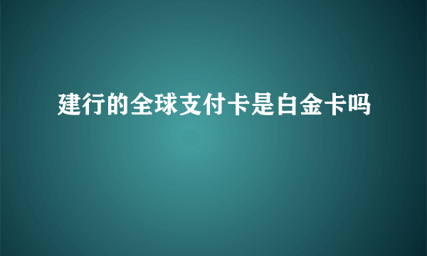 建行的全球支付卡是白金卡吗