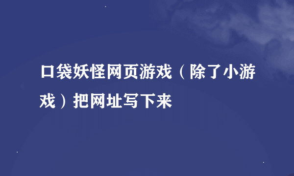 口袋妖怪网页游戏（除了小游戏）把网址写下来